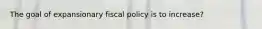 The goal of expansionary fiscal policy is to increase?