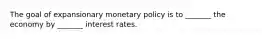 The goal of expansionary monetary policy is to _______ the economy by _______ interest rates.