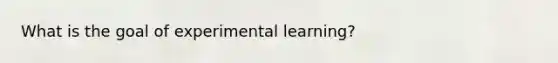 What is the goal of experimental learning?