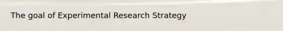 The goal of <a href='https://www.questionai.com/knowledge/kD5GeV2lsd-experimental-research' class='anchor-knowledge'>experimental research</a> Strategy