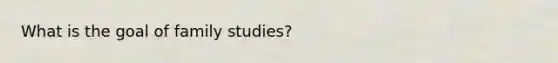 What is the goal of family studies?