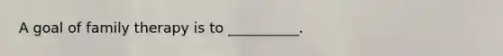 A goal of family therapy is to __________.