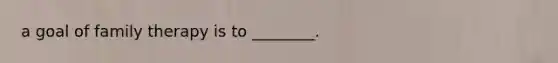 a goal of family therapy is to ________.
