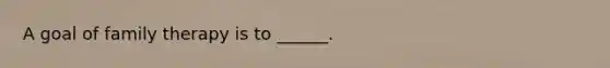 A goal of family therapy is to ______.