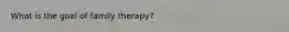 What is the goal of family therapy?