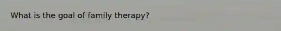 What is the goal of family therapy?