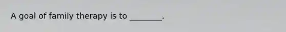A goal of family therapy is to ________.