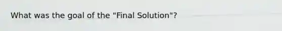 What was the goal of the "Final Solution"?