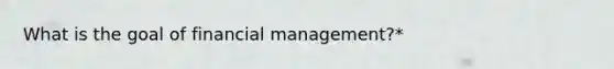 What is the goal of financial management?*