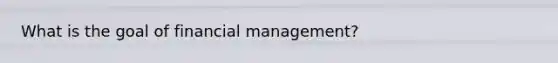 What is the goal of financial management?