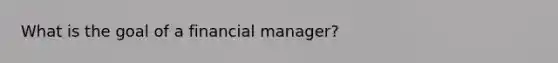 What is the goal of a financial manager?