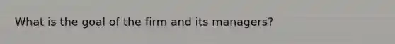 What is the goal of the firm and its managers?