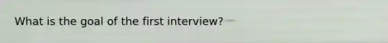 What is the goal of the first interview?