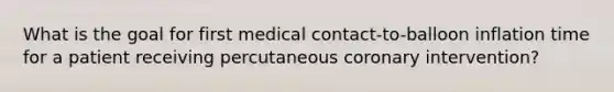 What is the goal for first medical contact-to-balloon inflation time for a patient receiving percutaneous coronary intervention?