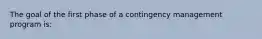 The goal of the first phase of a contingency management program is: