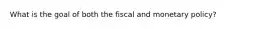 What is the goal of both the fiscal and monetary policy?