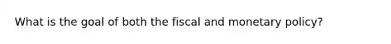 What is the goal of both the fiscal and <a href='https://www.questionai.com/knowledge/kEE0G7Llsx-monetary-policy' class='anchor-knowledge'>monetary policy</a>?