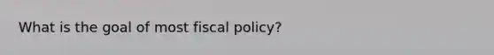 What is the goal of most fiscal policy?