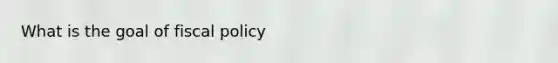 What is the goal of fiscal policy