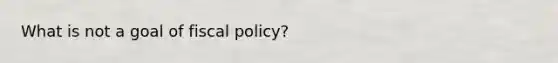 What is not a goal of fiscal policy?