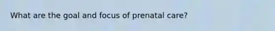 What are the goal and focus of prenatal care?