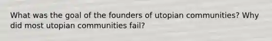 What was the goal of the founders of utopian communities? Why did most utopian communities fail?