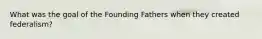What was the goal of the Founding Fathers when they created federalism?