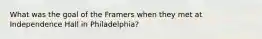 What was the goal of the Framers when they met at Independence Hall in Philadelphia?