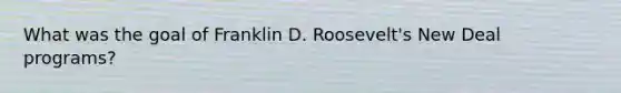 What was the goal of Franklin D. Roosevelt's New Deal programs?