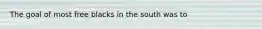 The goal of most free blacks in the south was to