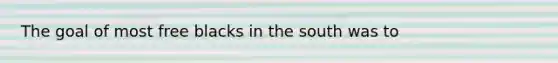 The goal of most free blacks in the south was to