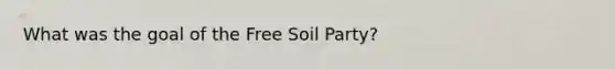 What was the goal of the Free Soil Party?