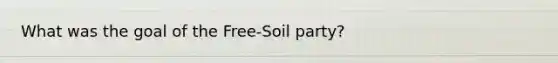 What was the goal of the Free-Soil party?