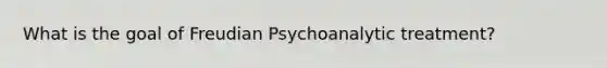 What is the goal of Freudian Psychoanalytic treatment?