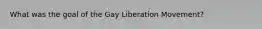 What was the goal of the Gay Liberation Movement?