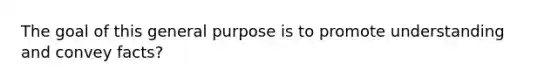 The goal of this general purpose is to promote understanding and convey facts?