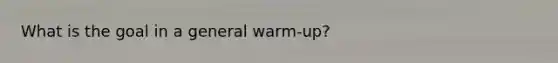 What is the goal in a general warm-up?