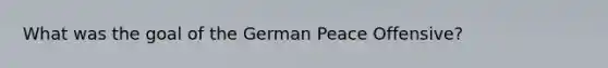 What was the goal of the German Peace Offensive?