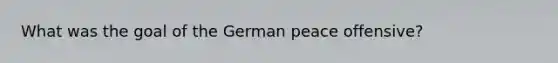 What was the goal of the German peace offensive?