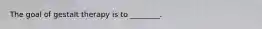 The goal of gestalt therapy is to ________.