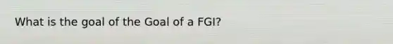 What is the goal of the Goal of a FGI?