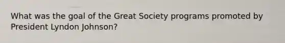 What was the goal of the Great Society programs promoted by President Lyndon Johnson?