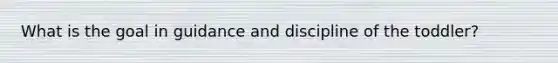 What is the goal in guidance and discipline of the toddler?
