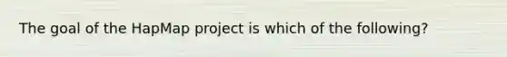 The goal of the HapMap project is which of the following?