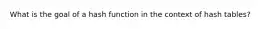 What is the goal of a hash function in the context of hash tables?