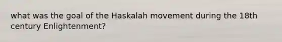 what was the goal of the Haskalah movement during the 18th century Enlightenment?