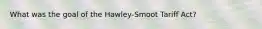 What was the goal of the Hawley-Smoot Tariff Act?