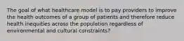 The goal of what healthcare model is to pay providers to improve the health outcomes of a group of patients and therefore reduce health inequities across the population regardless of environmental and cultural constraints?