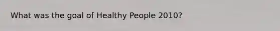 What was the goal of Healthy People 2010?