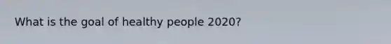 What is the goal of healthy people 2020?